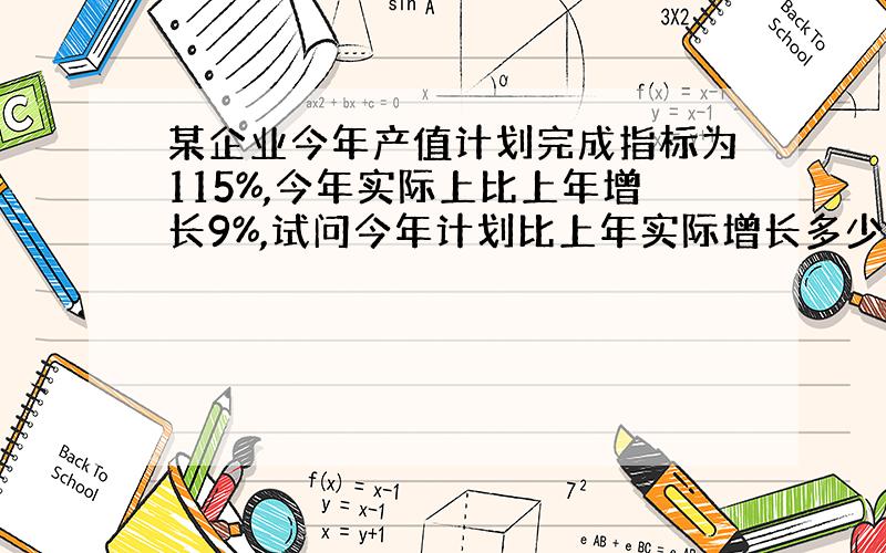 某企业今年产值计划完成指标为115%,今年实际上比上年增长9%,试问今年计划比上年实际增长多少