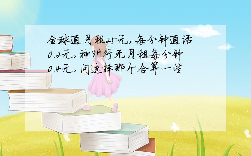 全球通月租25元,每分钟通话0.2元,神州行无月租每分钟0.4元,问选择那个合算一些