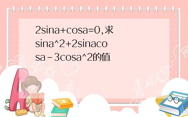 2sina+cosa=0,求sina^2+2sinacosa-3cosa^2的值