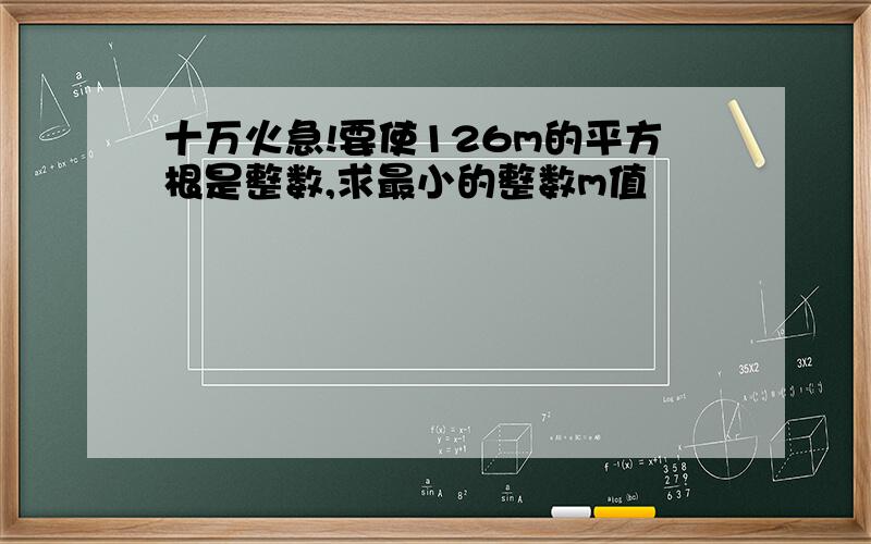 十万火急!要使126m的平方根是整数,求最小的整数m值