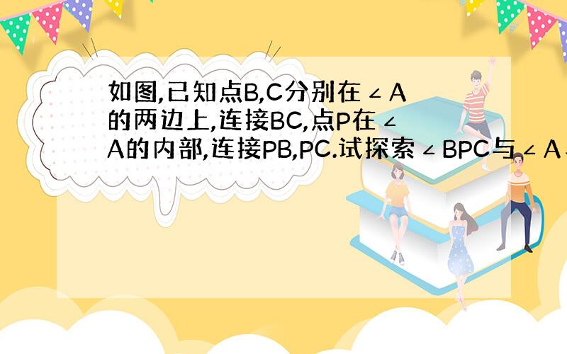 如图,已知点B,C分别在∠A的两边上,连接BC,点P在∠A的内部,连接PB,PC.试探索∠BPC与∠A、∠ABP、∠AC