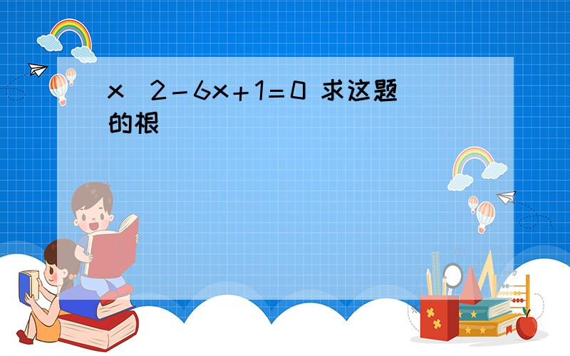 x^2－6x＋1＝0 求这题的根