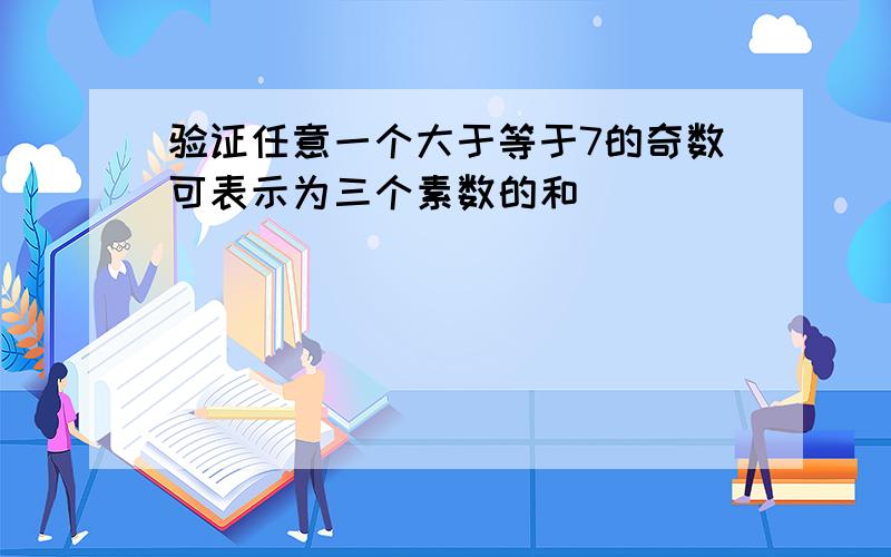 验证任意一个大于等于7的奇数可表示为三个素数的和