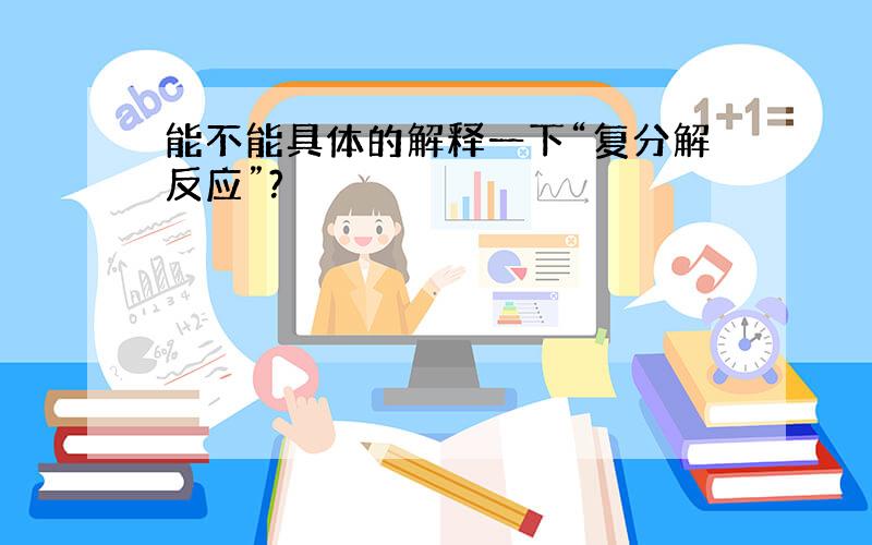 能不能具体的解释一下“复分解反应”?