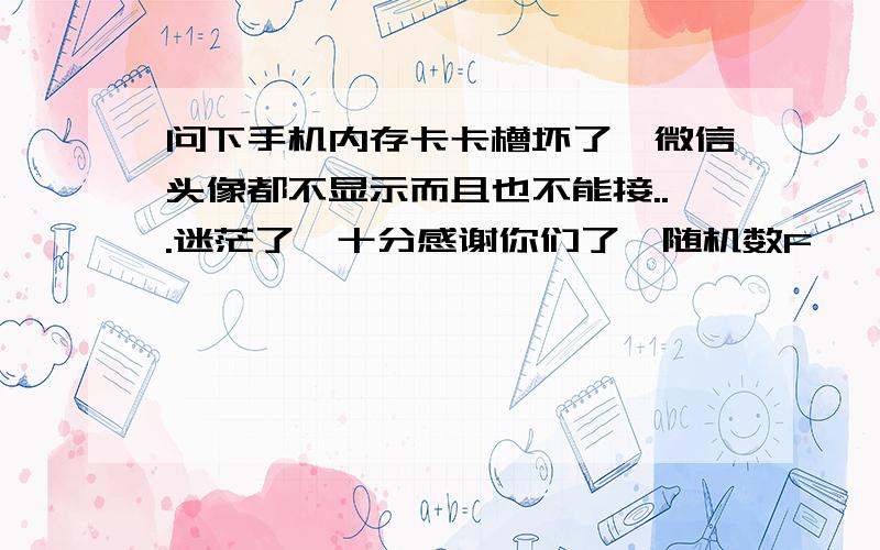 问下手机内存卡卡槽坏了,微信头像都不显示而且也不能接...迷茫了,十分感谢你们了{随机数F