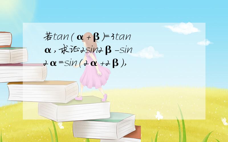 若tan(α+β）=3tanα,求证2sin2β-sin2α=sin(2α+2β）,