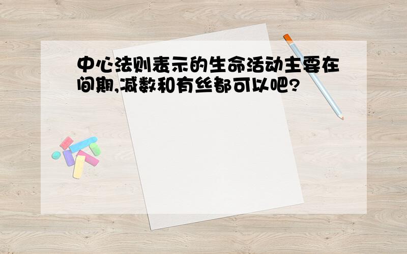 中心法则表示的生命活动主要在间期,减数和有丝都可以吧?