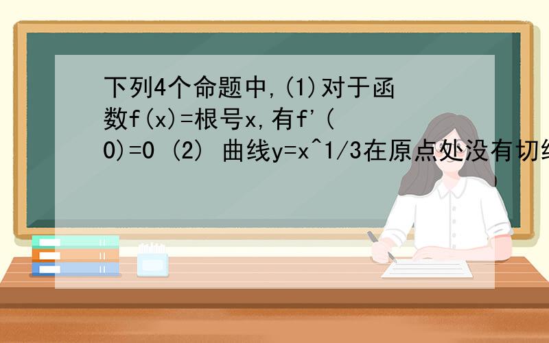 下列4个命题中,(1)对于函数f(x)=根号x,有f'(0)=0 (2) 曲线y=x^1/3在原点处没有切线