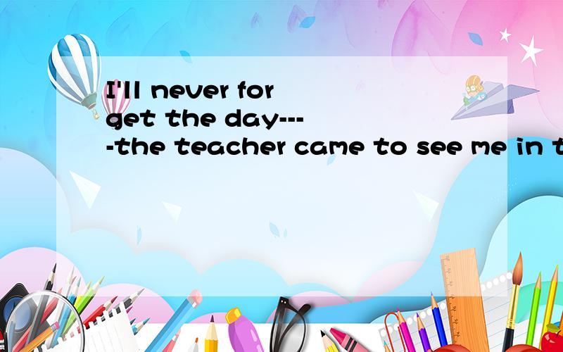 I'll never forget the day----the teacher came to see me in t