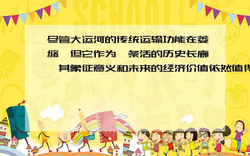 尽管大运河的传统运输功能在萎缩,但它作为一条活的历史长廊,其象征意义和未来的经济价值依然值得期待.