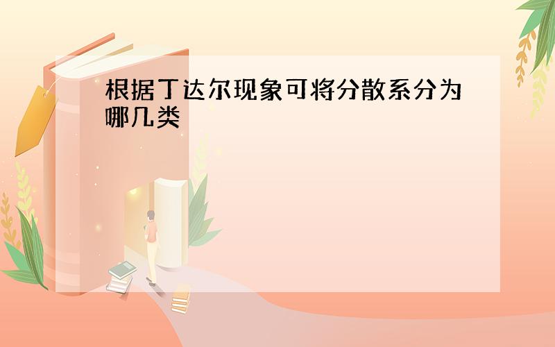 根据丁达尔现象可将分散系分为哪几类