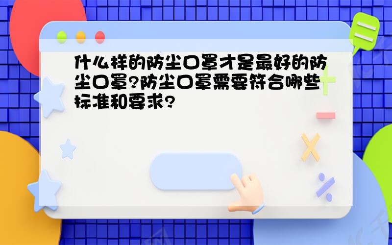 什么样的防尘口罩才是最好的防尘口罩?防尘口罩需要符合哪些标准和要求?