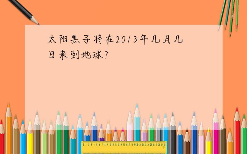 太阳黑子将在2013年几月几日来到地球?