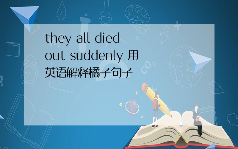 they all died out suddenly 用英语解释橘子句子