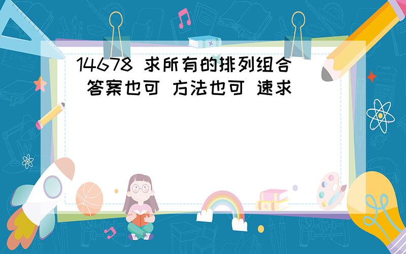 14678 求所有的排列组合 答案也可 方法也可 速求