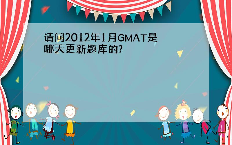 请问2012年1月GMAT是哪天更新题库的?