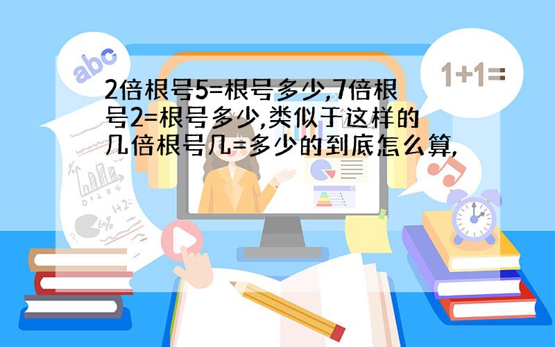 2倍根号5=根号多少,7倍根号2=根号多少,类似于这样的几倍根号几=多少的到底怎么算,