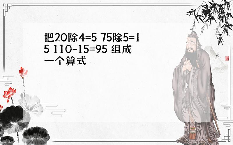 把20除4=5 75除5=15 110-15=95 组成一个算式