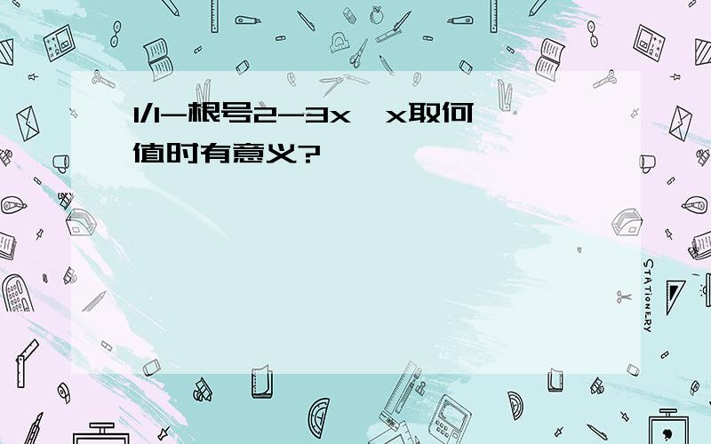 1/1-根号2-3x,x取何值时有意义?