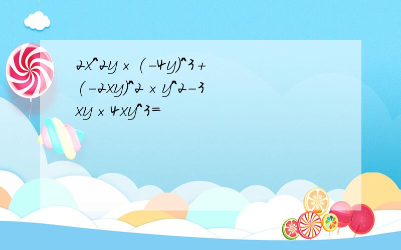 2x^2y×(-4y)^3+(-2xy)^2×y^2-3xy×4xy^3=