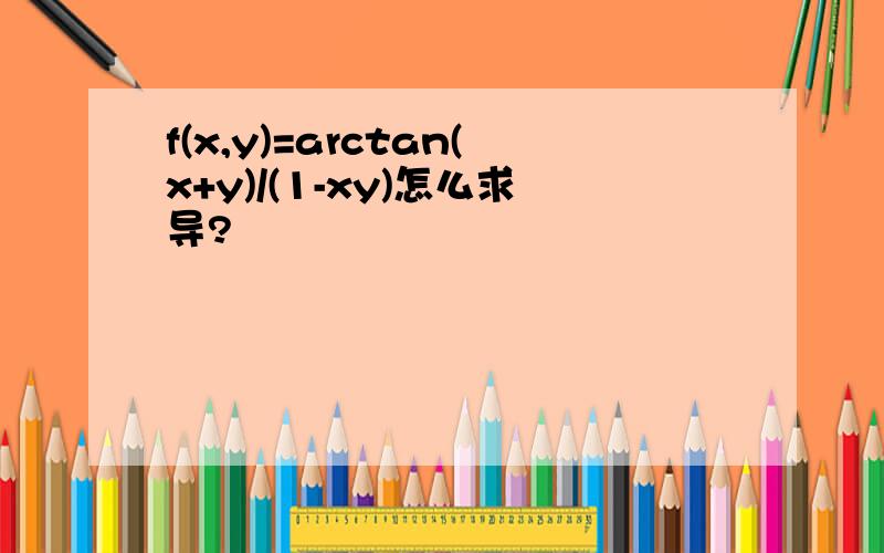 f(x,y)=arctan(x+y)/(1-xy)怎么求导?