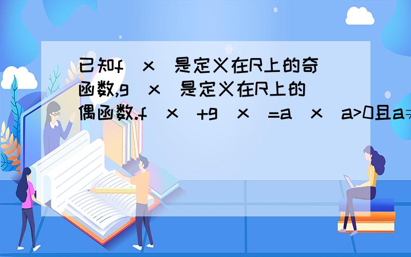 已知f(x)是定义在R上的奇函数,g(x)是定义在R上的偶函数.f(x)+g(x)=a^x(a>0且a≠0)