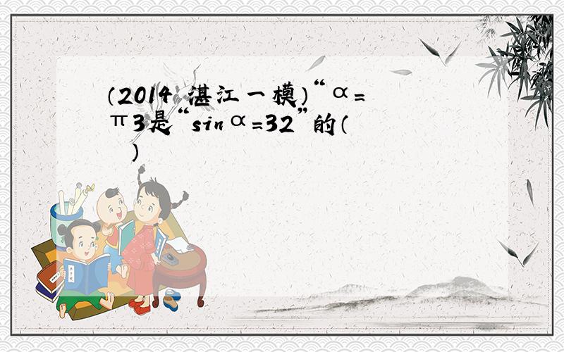 （2014•湛江一模）“α=π3是“sinα＝32”的（　　）