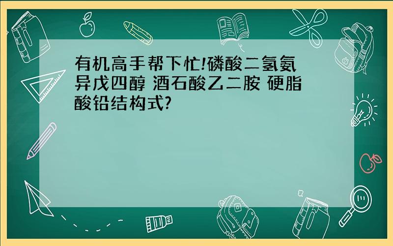 有机高手帮下忙!磷酸二氢氨 异戊四醇 酒石酸乙二胺 硬脂酸铅结构式?