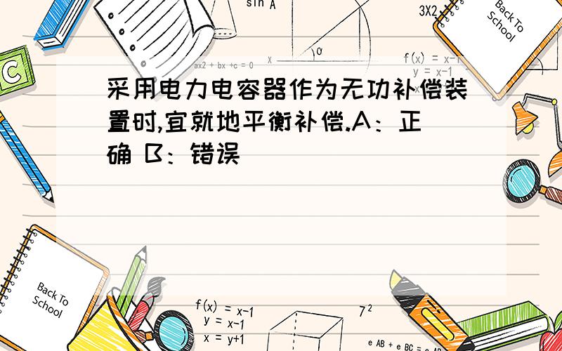 采用电力电容器作为无功补偿装置时,宜就地平衡补偿.A：正确 B：错误