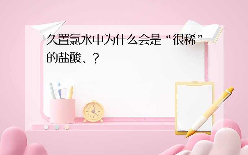 久置氯水中为什么会是“很稀”的盐酸、?