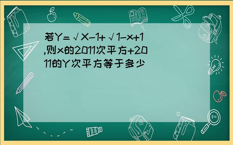 若Y=√X-1+√1-x+1,则x的2011次平方+2011的Y次平方等于多少