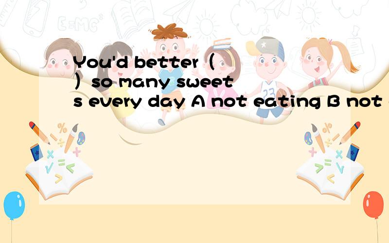 You'd better（ ）so many sweets every day A not eating B not e