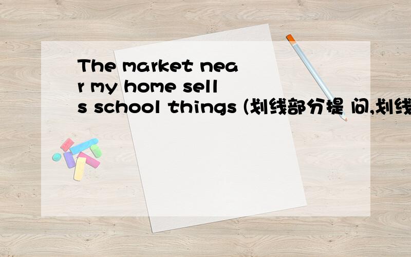 The market near my home sells school things (划线部分提 问,划线部分是ne