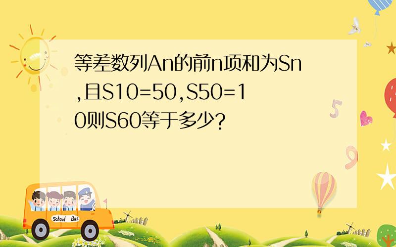 等差数列An的前n项和为Sn,且S10=50,S50=10则S60等于多少?