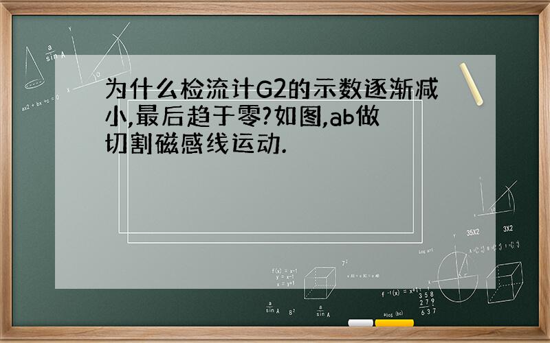 为什么检流计G2的示数逐渐减小,最后趋于零?如图,ab做切割磁感线运动.