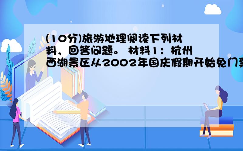 (10分)旅游地理阅读下列材料，回答问题。 材料1：杭州西湖景区从2002年国庆假期开始免门票，实现了将没有围墙的完整西