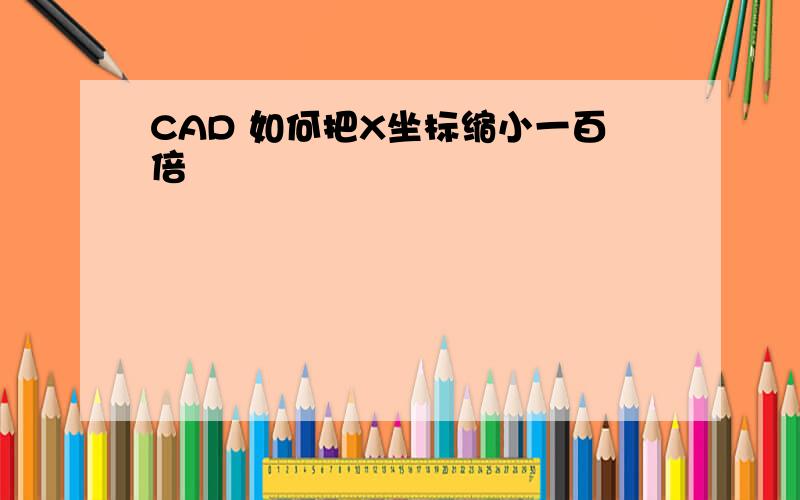 CAD 如何把X坐标缩小一百倍