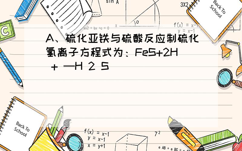 A、硫化亚铁与硫酸反应制硫化氢离子方程式为：FeS+2H + ═H 2 S