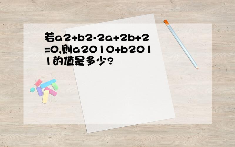 若a2+b2-2a+2b+2=0,则a2010+b2011的值是多少?