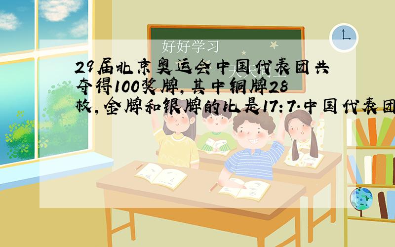 29届北京奥运会中国代表团共夺得100奖牌，其中铜牌28枚，金牌和银牌的比是17：7．中国代表团夺得金、银牌各多少枚？