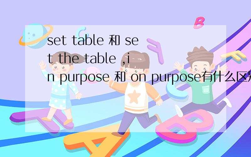 set table 和 set the table ,in purpose 和 on purpose有什么区别?