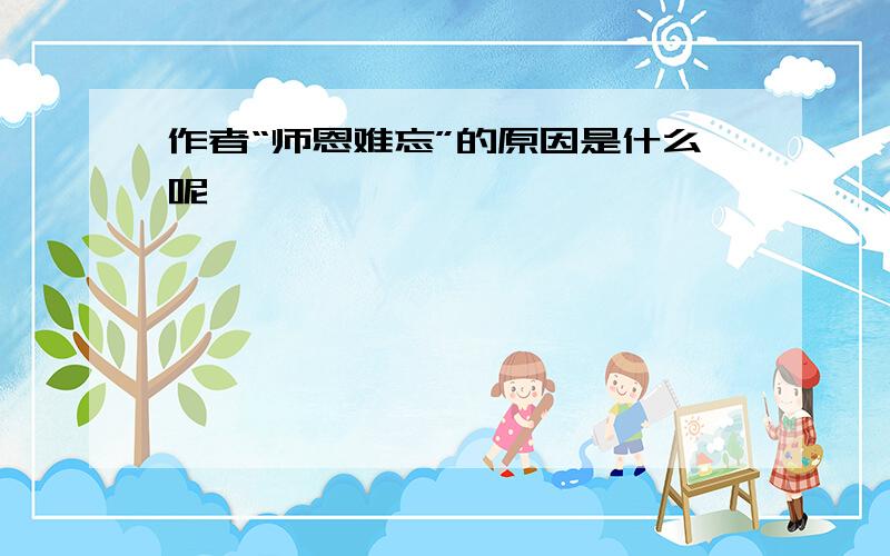 作者“师恩难忘”的原因是什么呢