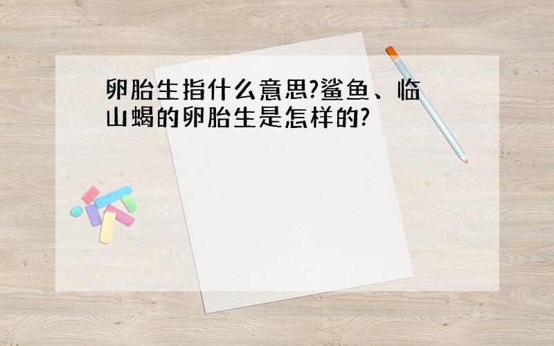 卵胎生指什么意思?鲨鱼、临胊山蝎的卵胎生是怎样的?