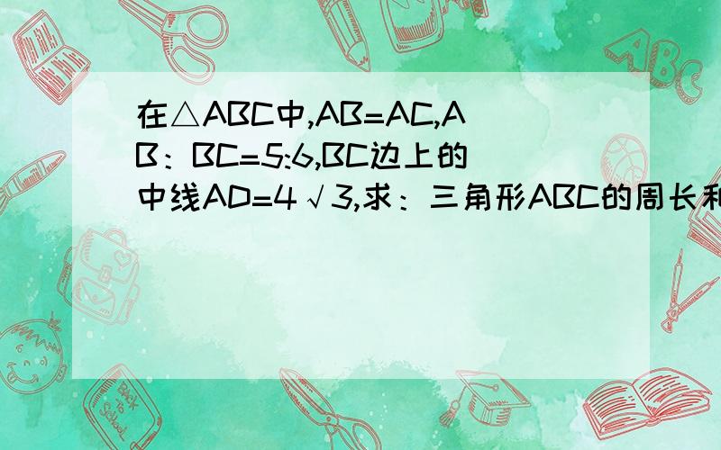 在△ABC中,AB=AC,AB：BC=5:6,BC边上的中线AD=4√3,求：三角形ABC的周长和面积