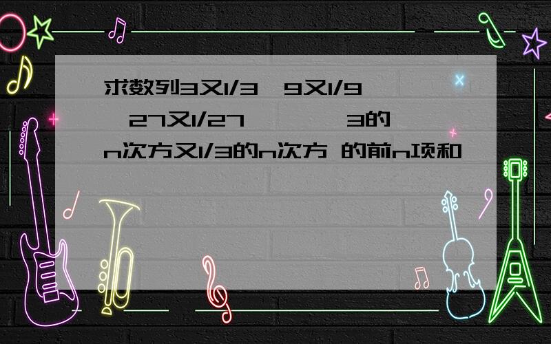 求数列3又1/3,9又1/9,27又1/27,……,3的n次方又1/3的n次方 的前n项和