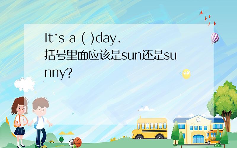 It's a ( )day.括号里面应该是sun还是sunny?