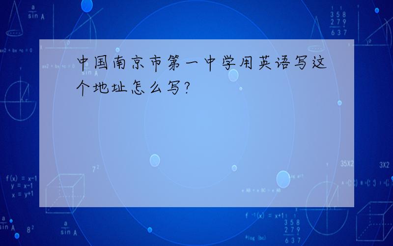 中国南京市第一中学用英语写这个地址怎么写?