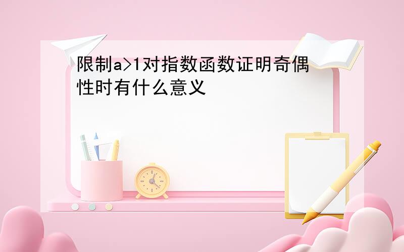 限制a>1对指数函数证明奇偶性时有什么意义