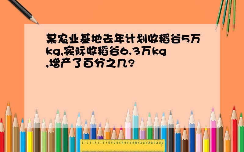 某农业基地去年计划收稻谷5万kg,实际收稻谷6.3万kg,增产了百分之几?