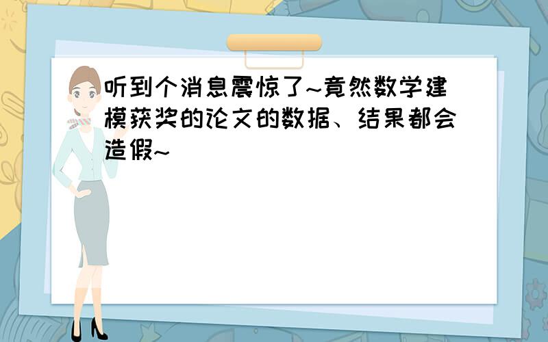 听到个消息震惊了~竟然数学建模获奖的论文的数据、结果都会造假~